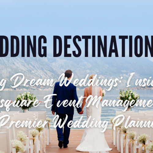 Crafting Dream Weddings: Insider Tips from Nsquare Event Management, Your Premier Wedding Planner